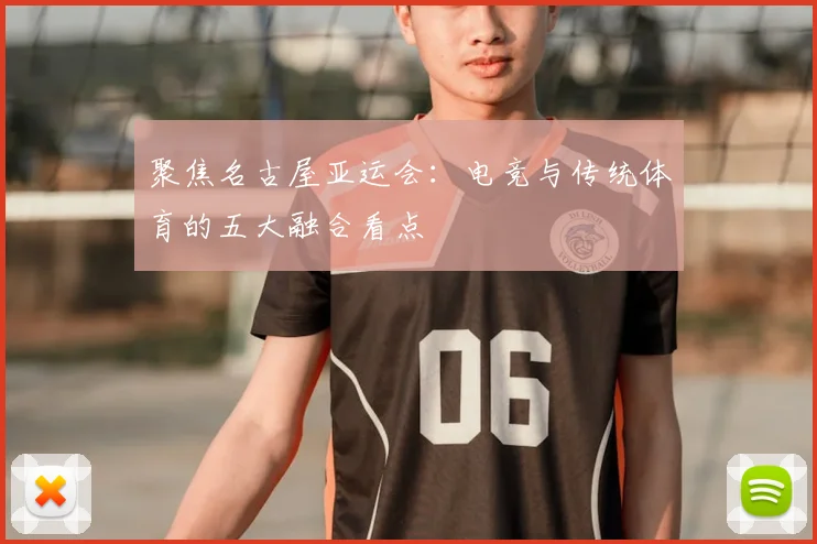聚焦名古屋亚运会：电竞与传统体育的五大融合看点
