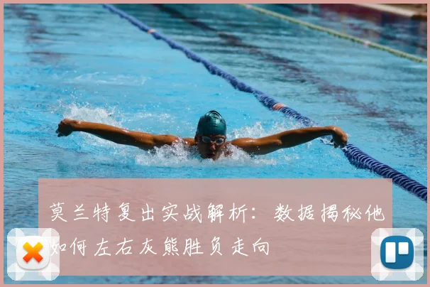 莫兰特复出实战解析：数据揭秘他如何左右灰熊胜负走向
