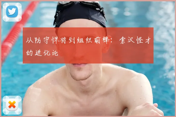 从防守悍将到组织前锋：索汉怪才的进化论