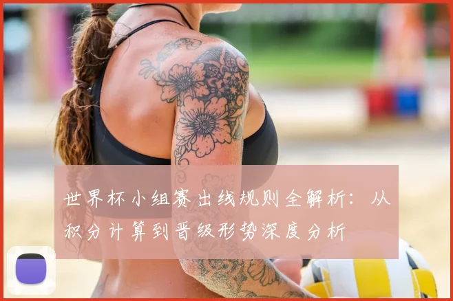 世界杯小组赛出线规则全解析：从积分计算到晋级形势深度分析