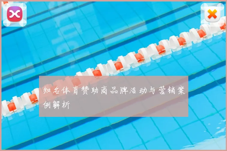 知名体育赞助商品牌活动与营销案例解析