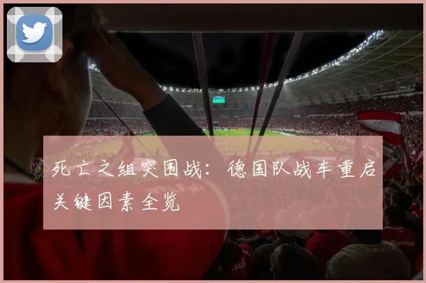 死亡之组突围战：德国队战车重启关键因素全览