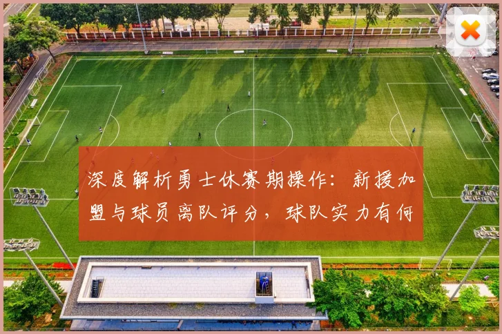 深度解析勇士休赛期操作：新援加盟与球员离队评分，球队实力有何变化？