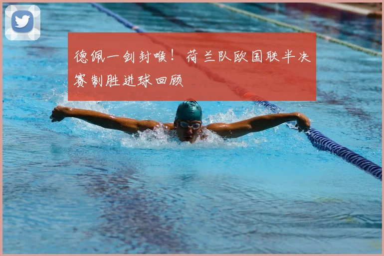 德佩一剑封喉！荷兰队欧国联半决赛制胜进球回顾