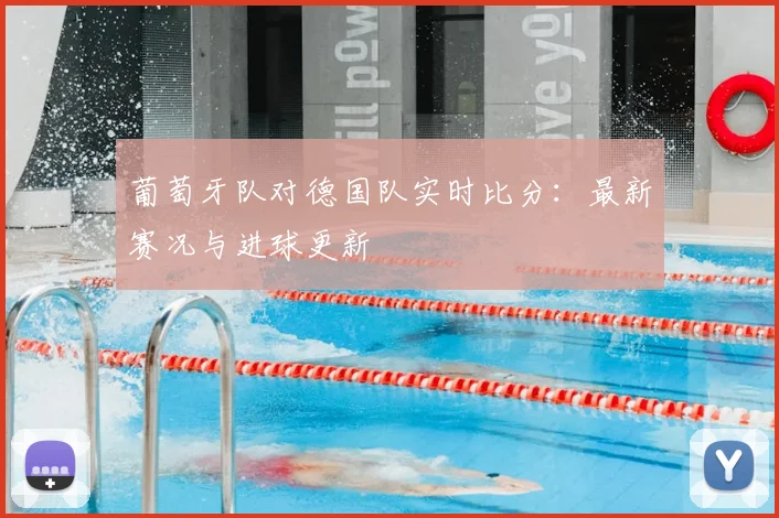 葡萄牙队对德国队实时比分：最新赛况与进球更新