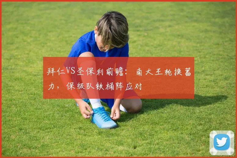 拜仁VS圣保利前瞻：南大王轮换蓄力，保级队铁桶阵应对
